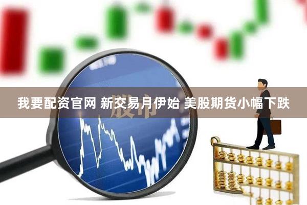 我要配资官网 新交易月伊始 美股期货小幅下跌