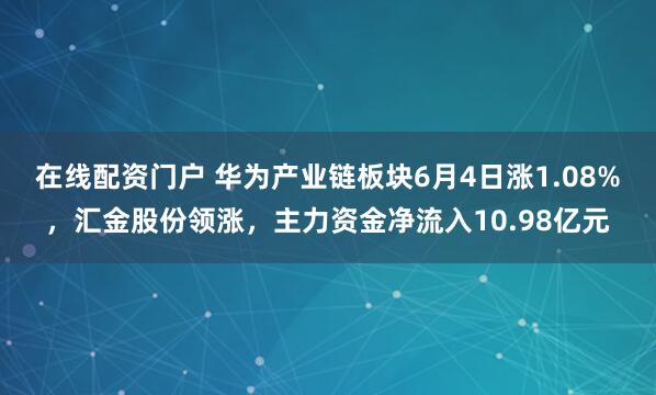 在线配资门户 华为产业链板块6月4日涨1.08%，汇金股份领涨，主力资金净流入10.98亿元