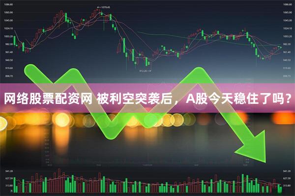 网络股票配资网 被利空突袭后，A股今天稳住了吗？