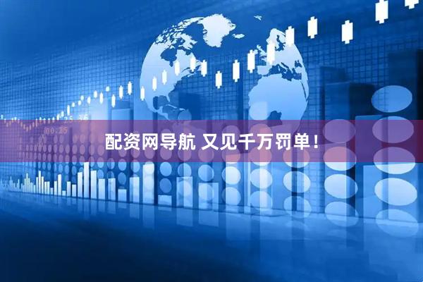 配资网导航 又见千万罚单！
