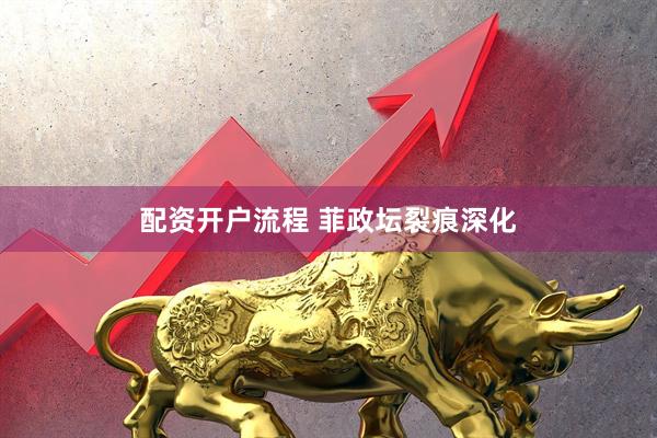 配资开户流程 菲政坛裂痕深化