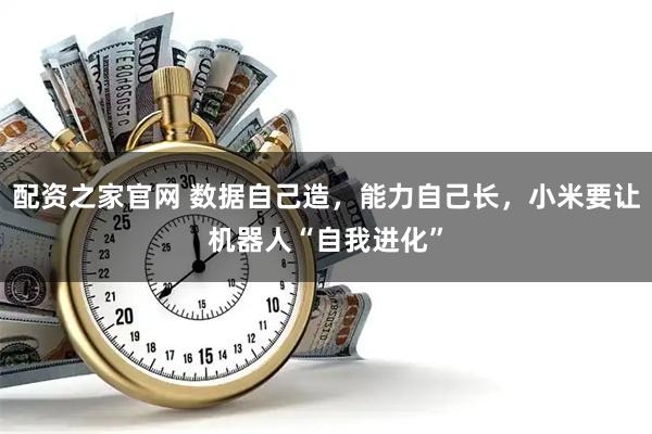 配资之家官网 数据自己造，能力自己长，小米要让机器人“自我进化”