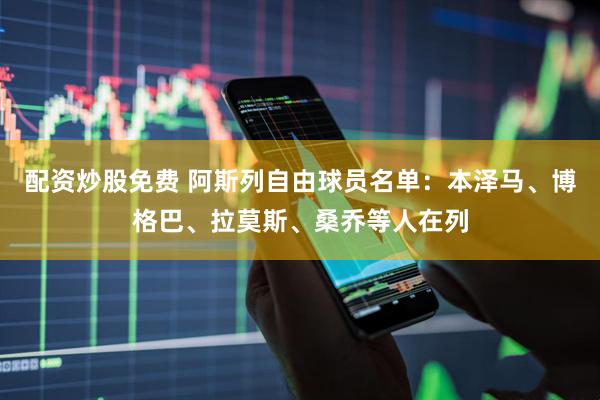 配资炒股免费 阿斯列自由球员名单：本泽马、博格巴、拉莫斯、桑乔等人在列